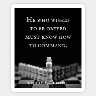 Niccolò Machiavelli quote: He who wishes to be obeyed must know how to command. Magnet